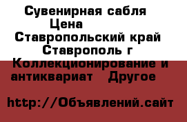 Сувенирная сабля › Цена ­ 5 500 - Ставропольский край, Ставрополь г. Коллекционирование и антиквариат » Другое   